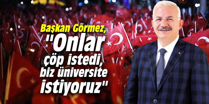 Başkan Görmez, "Onlar çöp istedi, biz üniversite istiyoruz"