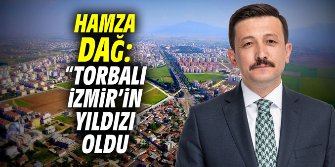 Hamza Dağ: "Torbalı, İzmir'in yıldızı oldu"