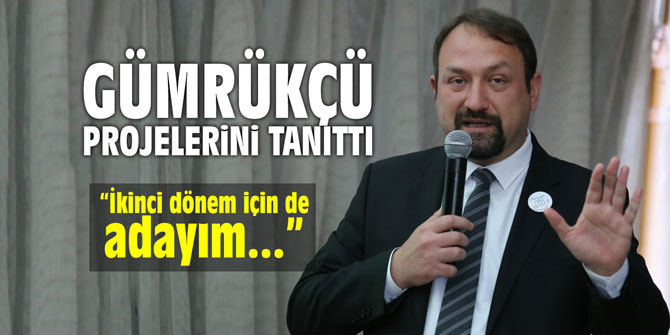Gümrükçü projelerini tanıttı! "İkinci dönem için de adayım"