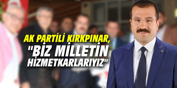 AK Partili Kırkpınar, "Biz milletin hizmetkarlarıyız"