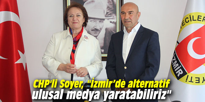 CHP'li Soyer, "İzmir’de alternatif ulusal medya yaratabiliriz"