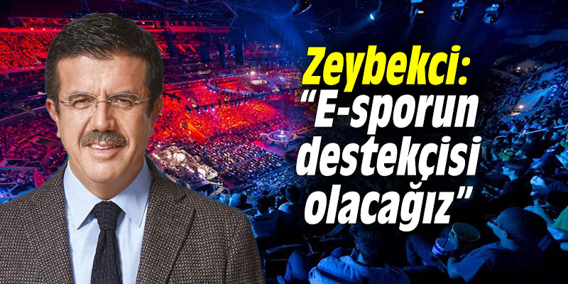 Zeybekci: “E-sporun destekçisi olacağız”