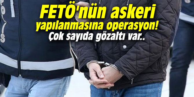 FETÖ'nün askeri yapılanmasına operasyon! Çok sayıda gözaltı var..