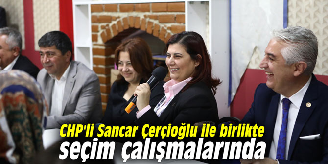 CHP'li Sancar Çerçioğlu ile birlikte seçim çalışmalarında