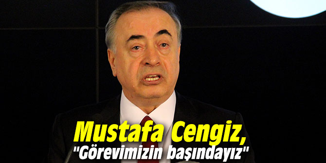 Mustafa Cengiz, "Görevimizin başındayız"