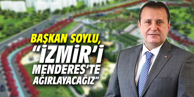 Başkan Soylu, "İzmir’i Menderes’te ağırlayacağız”