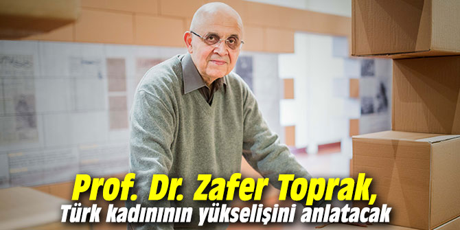 Prof. Dr. Zafer Toprak, Türk kadınının yükselişini anlatacak