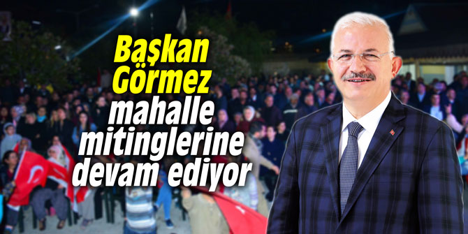 Başkan Görmez mahalle mitinglerine devam ediyor