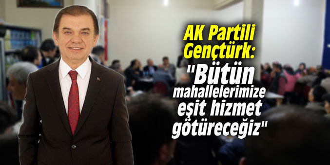 AK Partili Gençtürk: "Bütün mahallelerimize eşit hizmet götüreceğiz"