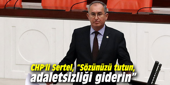 CHP'li Sertel, “Sözünüzü tutun, adaletsizliği giderin”