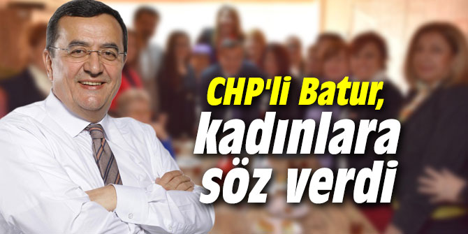 CHP'li Batur, kadınlara söz verdi