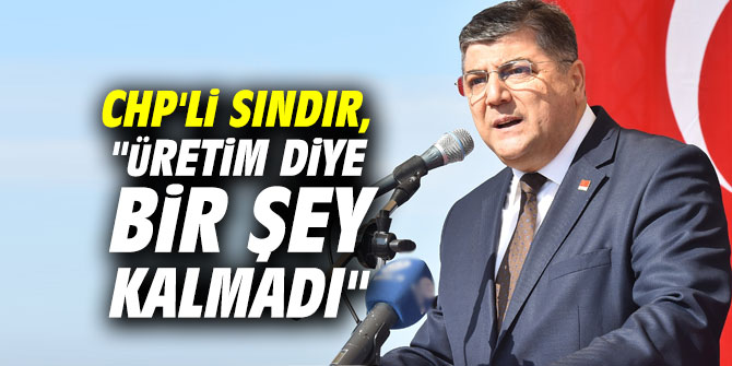 CHP'li Sındır, "Üretim diye bir şey kalmadı"