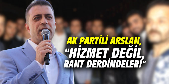 AK Partili Mustafa Arslan, "Hizmet değil rant derdindeler!"