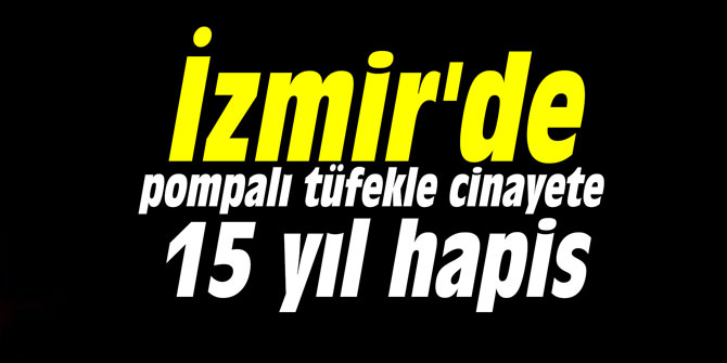 İzmir'de pompalı tüfekle cinayete 15 yıl hapis