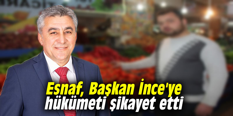 Esnaf, Başkan İnce'ye hükümeti şikayet etti