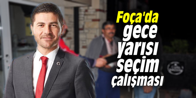 Foça'da gece yarısı seçim çalışması