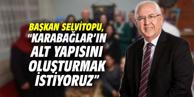 Başkan Selvitopu, "Karabağlar’ın alt yapısını oluşturmak istiyoruz”