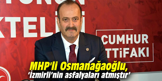 MHP'li Osmanağaoğlu, ‘İzmirli’nin asfalyaları atmıştır’