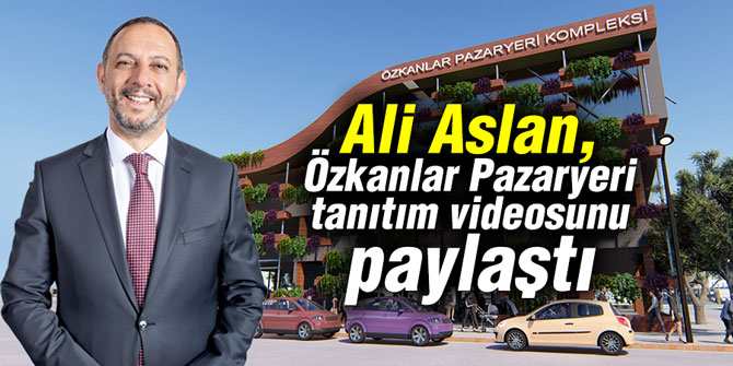 Ali Aslan, Özkanlar Pazaryeri tanıtım videosunu paylaştı