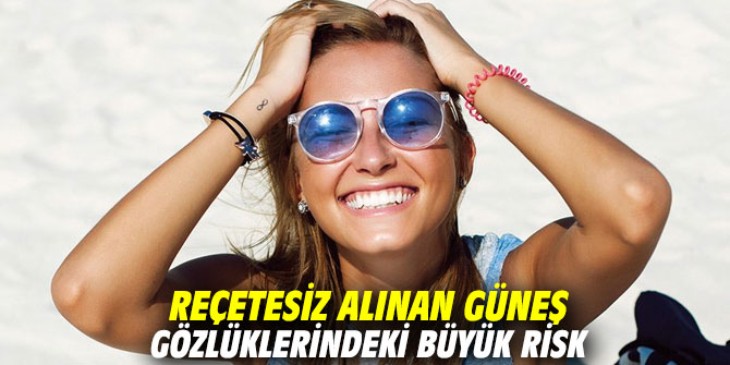 Reçetesiz alınan güneş gözlüklerindeki büyük risk