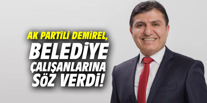 AK Partili Demirel, Belediye çalışanlarına söz verdi!