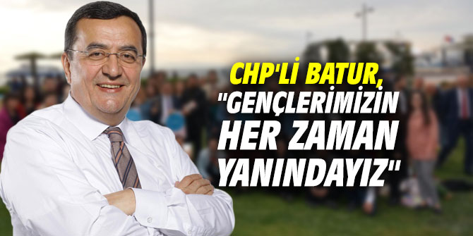 CHP'li Batur, "Gençlerimizin her zaman yanındayız"