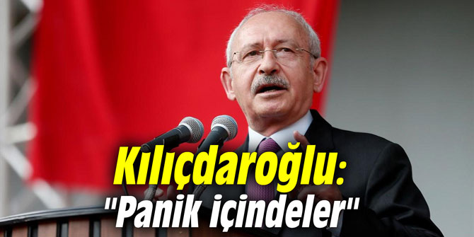 Kılıçdaroğlu: "Panik içindeler"