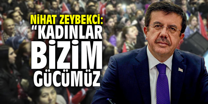 Nihat Zeybekci: "Kadınlar bizim gücümüz"