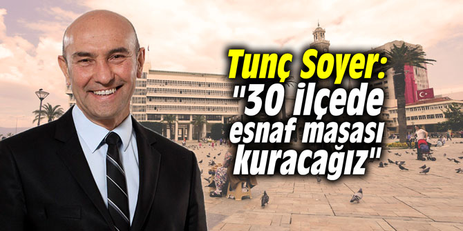 Tunç Soyer: "30 ilçede esnaf masası kuracağız"