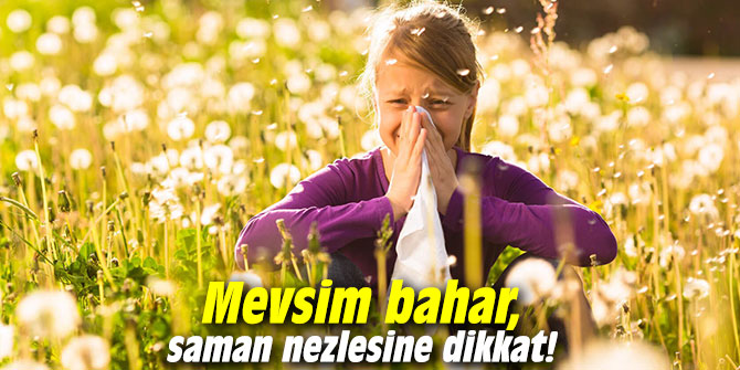 Mevsim bahar, saman nezlesine dikkat!