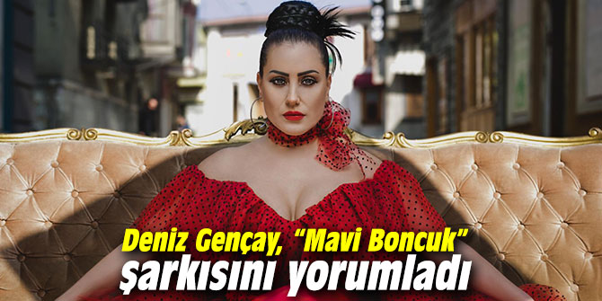 Deniz Gençay, “Mavi Boncuk” şarkısını yorumladı