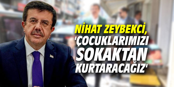 Nihat Zeybekci, 'Çocuklarımızı sokaktan kurtaracağız'