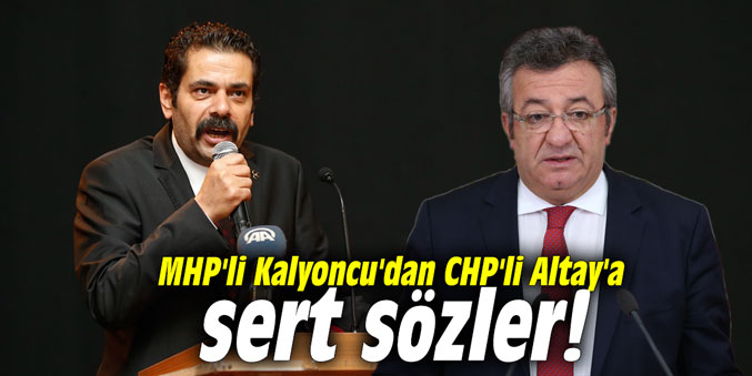 MHP'li Kalyoncu'dan CHP'li Altay'a sert sözler!