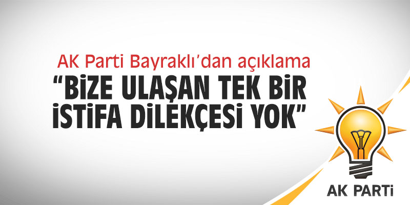 AK Parti Bayraklı'dan açıklama: "Bize ulaşan tek istifa yok"