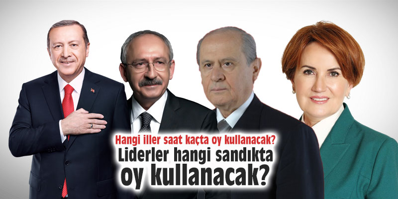 Hangi iller saat kaçta oy kullanacak? Liderler hangi sandıkta oy kullanacak?