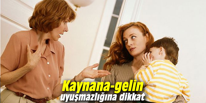 Kaynana-gelin uyuşmazlığına dikkat