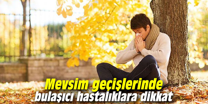 Mevsim geçişlerinde bulaşıcı hastalıklara dikkat