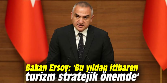 Bakan Ersoy: 'Bu yıldan itibaren turizm stratejik önemde'