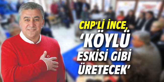 CHP'li İnce, ‘Köylü eskisi gibi üretecek’