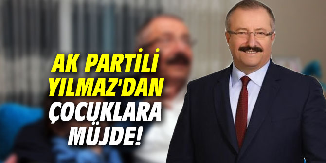 AK Partili Yılmaz'dan çocuklara müjde!