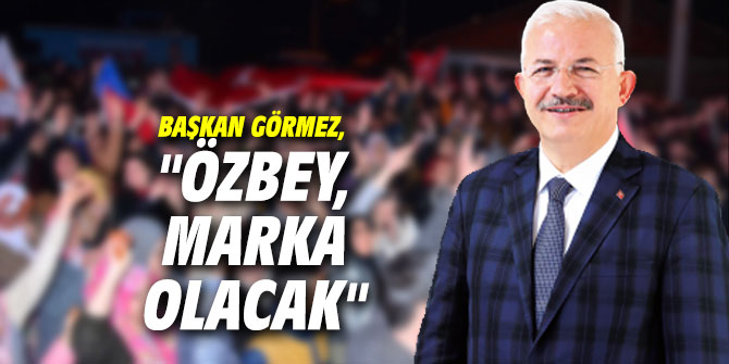 Başkan Görmez, "Özbey, marka olacak"