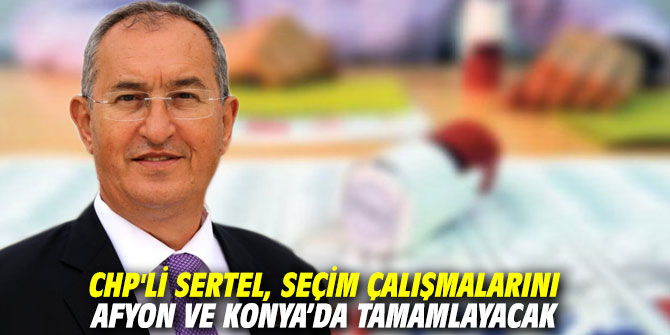 CHP'li Sertel, seçim çalışmalarını Afyon ve Konya’da tamamlayacak