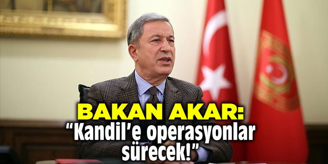 Bakan Akar: "Kandil'e operasyonlar sürecek"