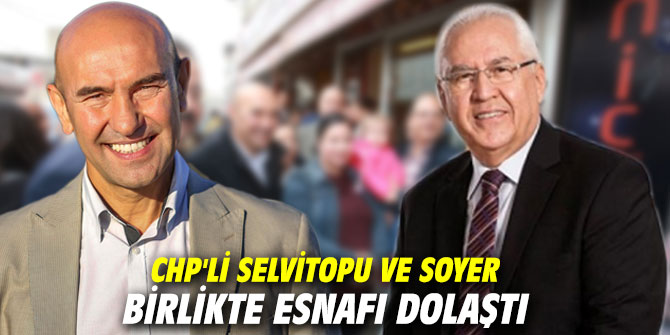 CHP'li Selvitopu ve Soyer birlikte esnafı dolaştı