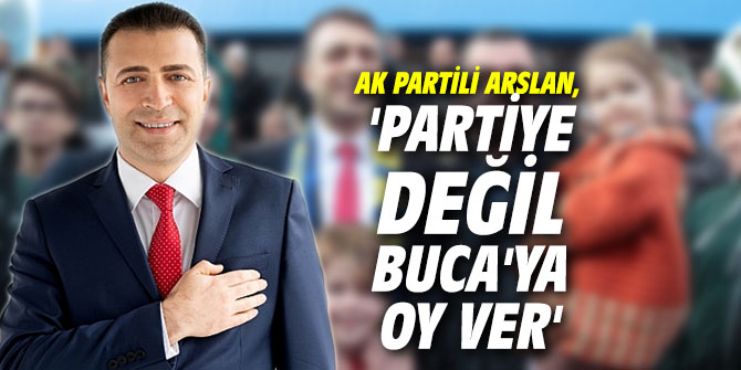 AK Partili Arslan, 'Partiye değil Buca'ya oy ver'