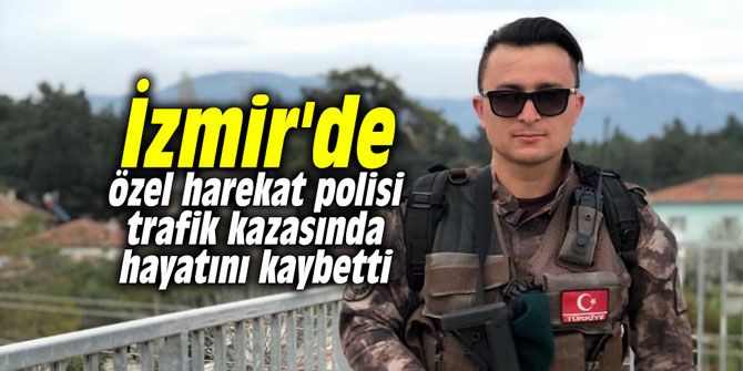 İzmir'de özel harekat polisi trafik kazasında hayatını kaybetti