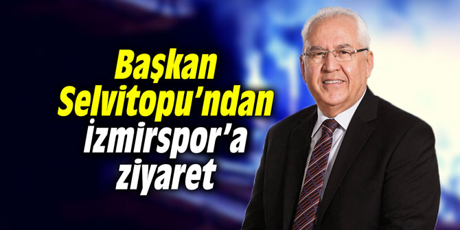 Başkan Selvitopu’ndan İzmirspor’a ziyaret