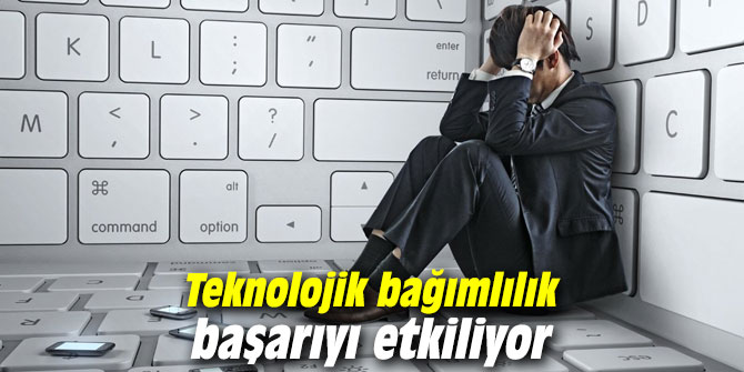 Teknolojik bağımlılık başarıyı etkiliyor