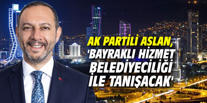 AK Partili Aslan, 'Bayraklı hizmet belediyeciliği ile tanışacak'