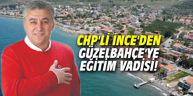 CHP'li İnce'den Güzelbahçe'ye eğitim vadisi!